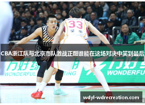 CBA浙江队与北京市队激战正酣谁能在这场对决中笑到最后