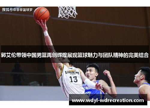 郭艾伦带领中国男篮再创辉煌展现篮球魅力与团队精神的完美结合