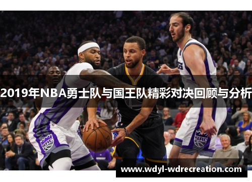 2019年NBA勇士队与国王队精彩对决回顾与分析