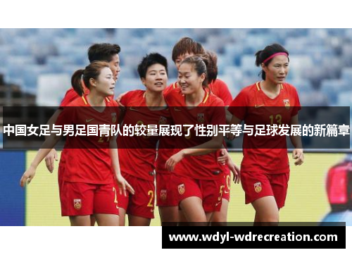 中国女足与男足国青队的较量展现了性别平等与足球发展的新篇章