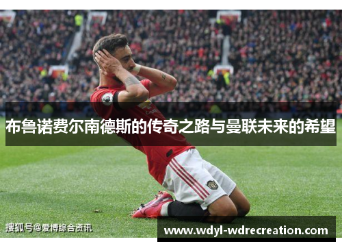 布鲁诺费尔南德斯的传奇之路与曼联未来的希望