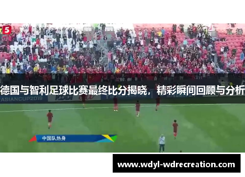 德国与智利足球比赛最终比分揭晓，精彩瞬间回顾与分析