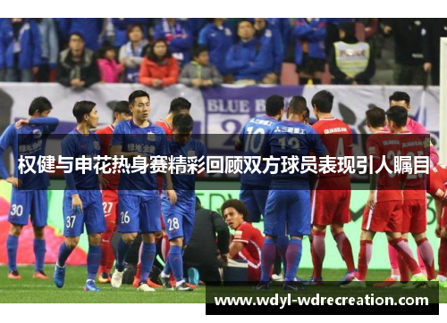 权健与申花热身赛精彩回顾双方球员表现引人瞩目